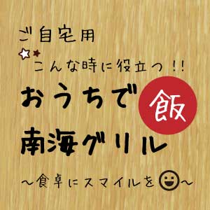 こんな時に役立つ!おうちで南海グリル飯